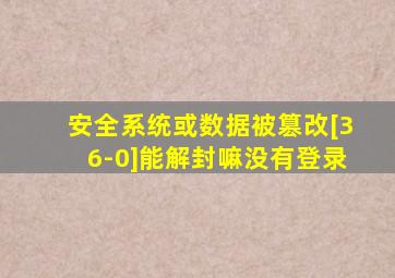 安全系统或数据被篡改[36-0]能解封嘛没有登录